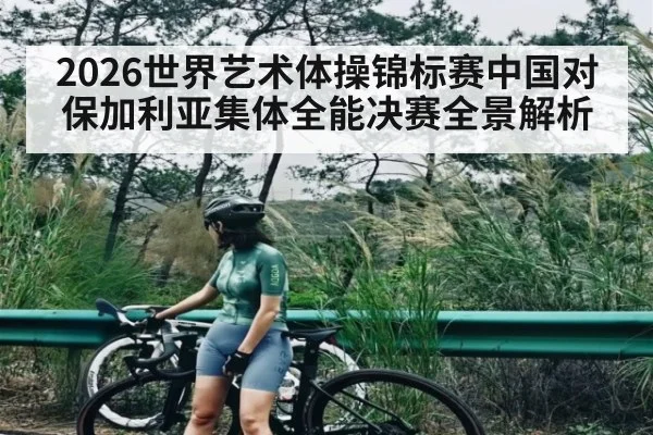 2026世界艺术体操锦标赛中国对保加利亚集体全能决赛全景解析